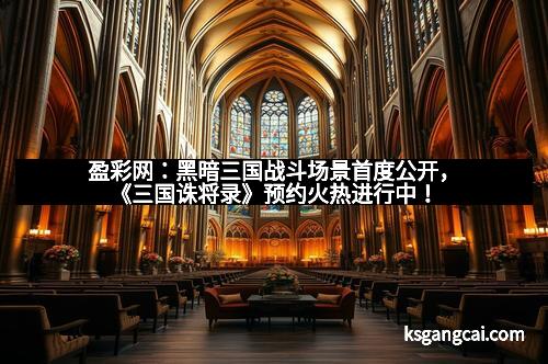 盈彩网：黑暗三国战斗场景首度公开，《三国诛将录》预约火热进行中！